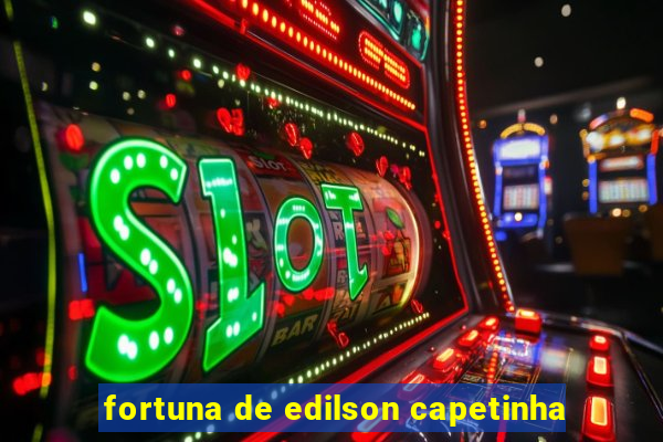 fortuna de edilson capetinha